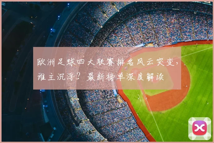 欧洲足球四大联赛排名风云突变，谁主沉浮？最新榜单深度解读