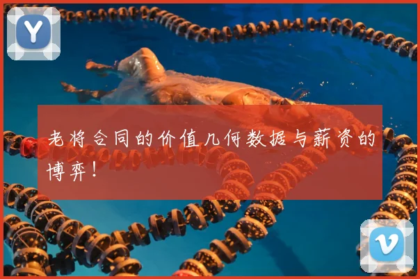 老将合同的价值几何数据与薪资的博弈！