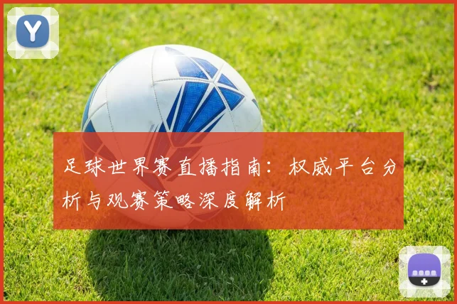 足球世界赛直播指南：权威平台分析与观赛策略深度解析
