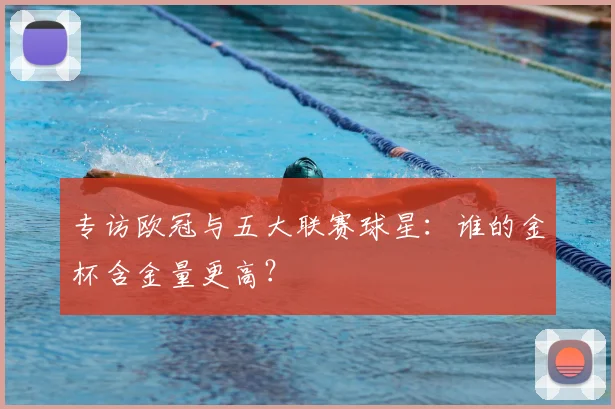 专访欧冠与五大联赛球星：谁的金杯含金量更高？