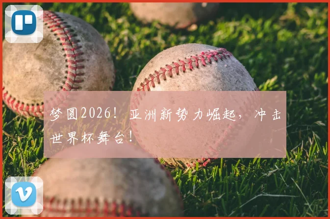 梦圆2026！亚洲新势力崛起，冲击世界杯舞台！