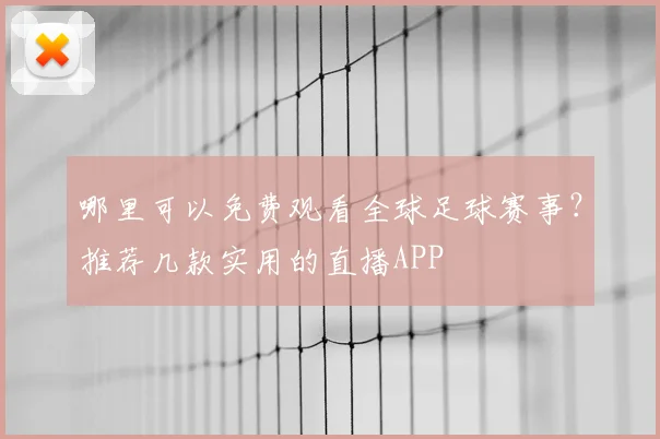 哪里可以免费观看全球足球赛事？推荐几款实用的直播APP