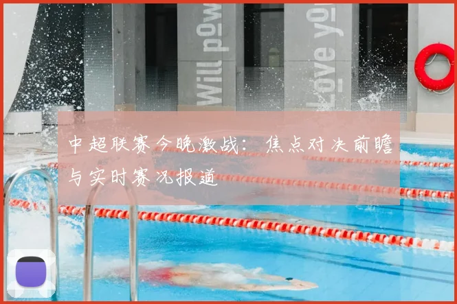 中超联赛今晚激战：焦点对决前瞻与实时赛况报道