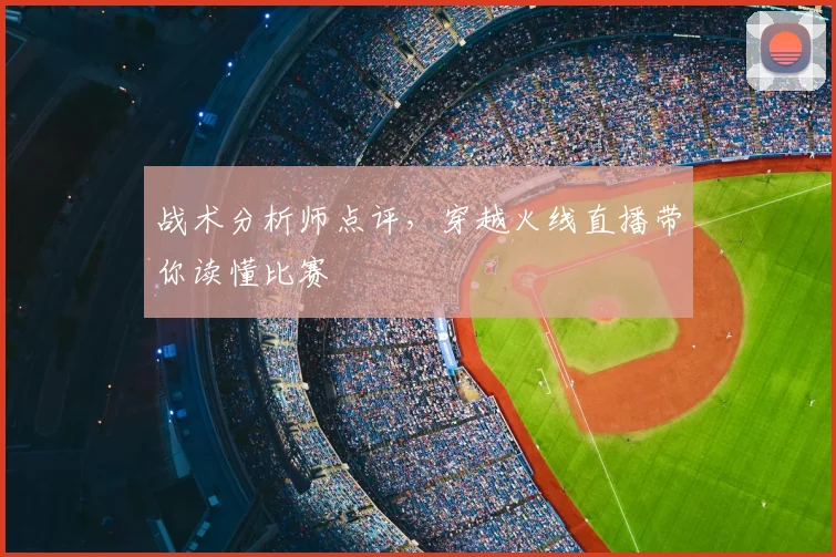 战术分析师点评，穿越火线直播带你读懂比赛