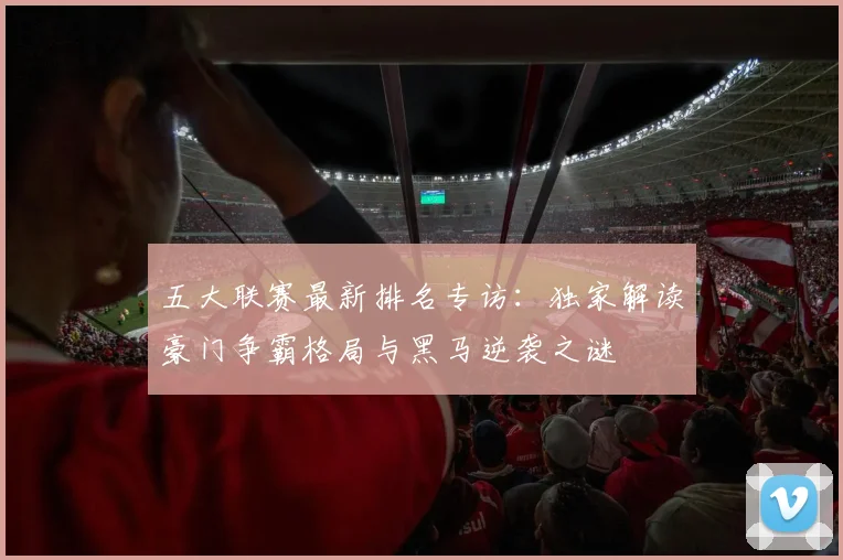 五大联赛最新排名专访：独家解读豪门争霸格局与黑马逆袭之谜