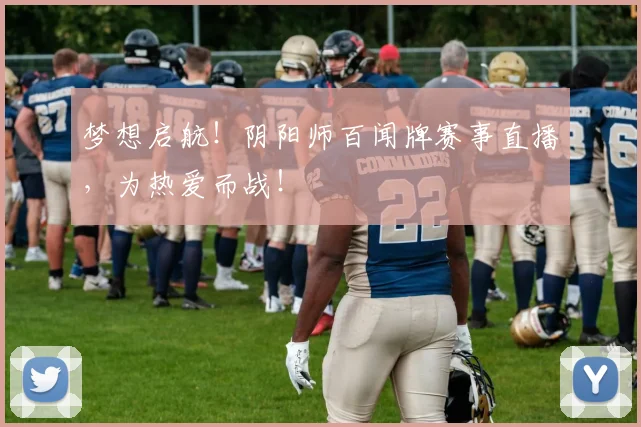 梦想启航！阴阳师百闻牌赛事直播，为热爱而战！